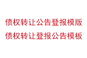 债权转让公告登报模版，债权转让登报公告模板找我要登报网