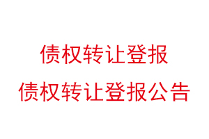 债权转让登报，债权转让登报公告找我要登报网