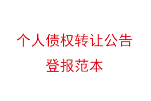 个人债权转让公告登报范本，个人债权转让通知登报找我要登报网