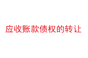 应收账款债权的转让，应收账款债权转让是什么意思找我要登报网