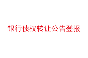 银行债权转让公告登报，银行债权转让通知书范本找我要登报网