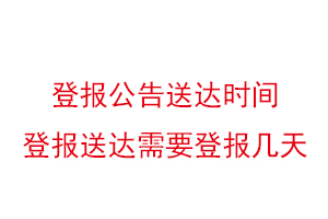 登报公告送达时间，登报送达需要登报几天找我要登报网