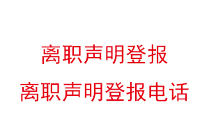 离职声明登报，离职声明登报电话找我要登报网