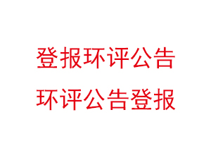 登报环评公告，环评公告登报找我要登报网