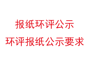 报纸环评公示，环评报纸公示要求找我要登报网