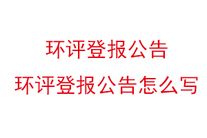 环评登报公告，环评登报公告怎么写找我要登报网