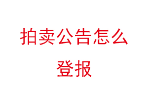 拍卖公告怎么登报找我要登报网