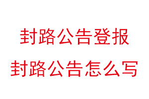 封路公告登报，封路公告怎么写找我要登报网