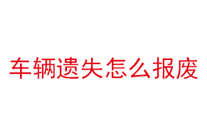 车辆遗失怎么报废找我要登报网