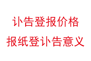 讣告登报价格，报纸登讣告意义找我要登报网