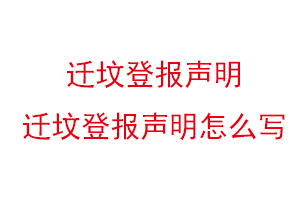 迁坟登报声明，迁坟登报声明怎么写找我要登报网