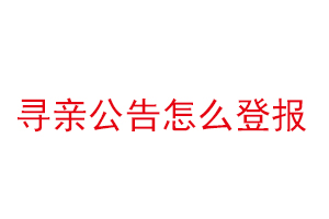 寻亲公告怎么登报找我要登报网