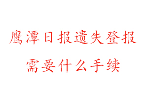 鹰潭日报遗失登报需要什么手续找我要登报网