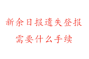 新余日报遗失登报需要什么手续找我要登报网