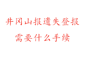 井冈山报遗失登报需要什么手续找我要登报网