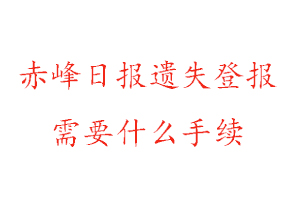 赤峰日报遗失登报需要什么手续找我要登报网