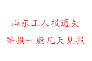 山东工人报遗失登报一般几天见报找我要登报网