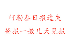 阿勒泰日报遗失登报一般几天见报找我要登报网