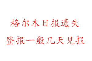 格尔木日报遗失登报一般几天见报找我要登报网