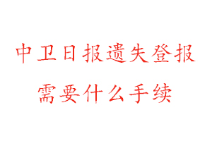 中卫日报遗失登报需要什么手续找我要登报网