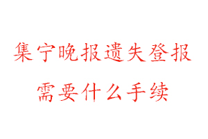 集宁晚报遗失登报需要什么手续找我要登报网