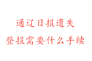 通辽日报遗失登报需要什么手续找我要登报网