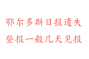 鄂尔多斯日报遗失登报一般几天见报找我要登报网