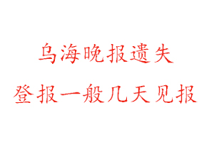 乌海晚报遗失登报一般几天见报找我要登报网