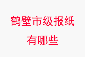 鹤壁报纸有哪些，鹤壁市级报纸有哪些找我要登报网