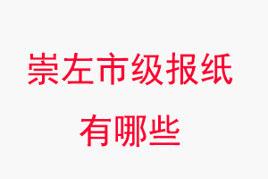 崇左报纸有哪些，崇左市级报纸有哪些找我要登报网