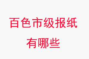 百色报纸有哪些，百色市级报纸有哪些找我要登报网