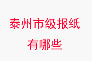 泰州报纸有哪些，泰州市级报纸有哪些找我要登报网