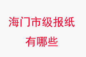 海门报纸有哪些，海门市级报纸有哪些找我要登报网