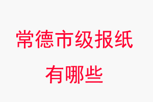 常德报纸有哪些，常德市级报纸有哪些找我要登报网