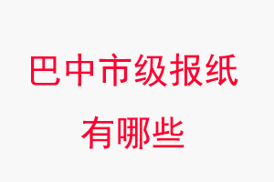 巴中报纸有哪些，巴中市级报纸有哪些找我要登报网