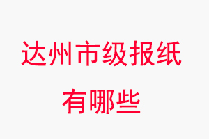 达州报纸有哪些，达州市级报纸有哪些找我要登报网