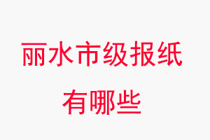 丽水报纸有哪些，丽水市级报纸有哪些找我要登报网