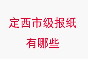 定西报纸有哪些，定西市级报纸有哪些找我要登报网