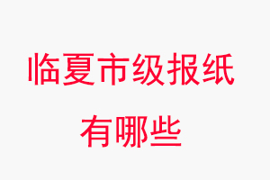 临夏报纸有哪些，临夏市级报纸有哪些找我要登报网