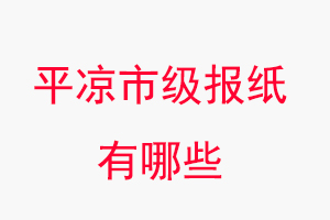 平凉报纸有哪些，平凉市级报纸有哪些找我要登报网