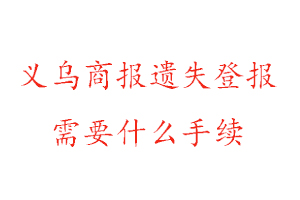 义乌商报遗失登报需要什么手续找我要登报网