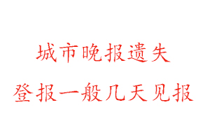 城市晚报遗失登报一般几天见报找我要登报网