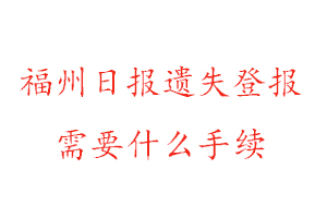 福州日报遗失登报需要什么手续找我要登报网