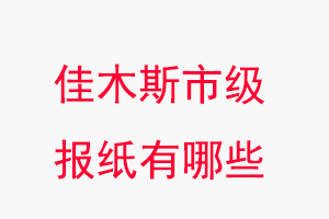 佳木斯报纸有哪些，佳木斯市级报纸有哪些找我要登报网