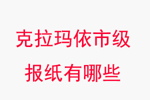 克拉玛依报纸有哪些，克拉玛依市级报纸有哪些找我要登报网