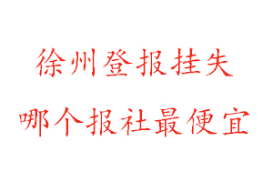 徐州登报挂失，徐州登报挂失哪个报社最便宜找我要登报网