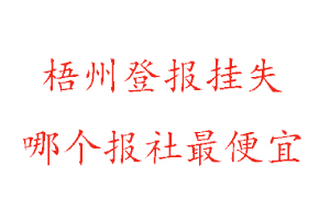 梧州登报挂失，梧州登报挂失哪个报社最便宜找我要登报网