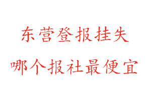 东营登报挂失，东营登报挂失哪个报社最便宜找我要登报网