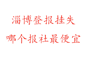 淄博登报挂失，淄博登报挂失哪个报社最便宜找我要登报网