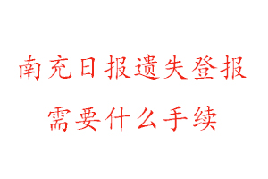 南充日报遗失登报需要什么手续找我要登报网